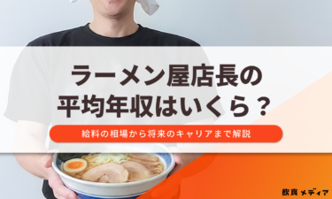 ラーメン屋店長の平均年収はいくら？給料の相場から将来のキャリアまで解説