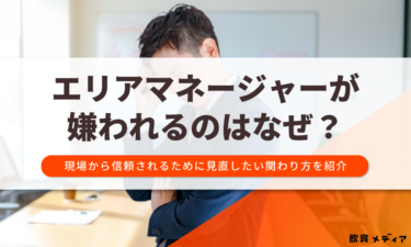 エリアマネージャーが嫌われるのはなぜ？現場から信頼されるために見直したい関わり方を紹介