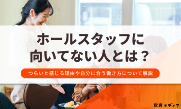ホールスタッフに向いてない人とは？つらいと感じる理由や自分に合う働き方について解説