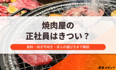 焼肉屋の正社員がきついと言われる理由とは？仕事内容や給料・向いてる人を解説