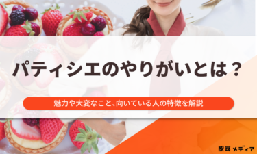パティシエのやりがいとは？魅力や大変なこと、向いている人の特徴を解説