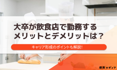 大卒が飲食店で勤務するメリットとデメリットは？キャリア形成のポイントも解説