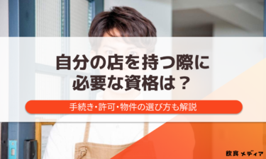 自分の店を持つ際に必要な資格は？手続き・許可・物件の選び方も解説