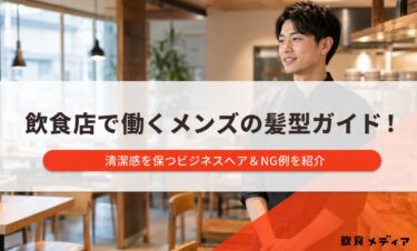 飲食店で働くメンズの髪型ガイド！清潔感を保つビジネスヘア＆NG例を紹介